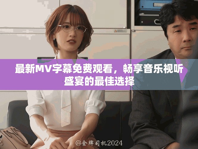 最新MV字幕免费观看，畅享音乐视听盛宴的最佳选择