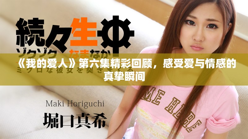 《我的爱人》第六集精彩回顾，感受爱与情感的真挚瞬间