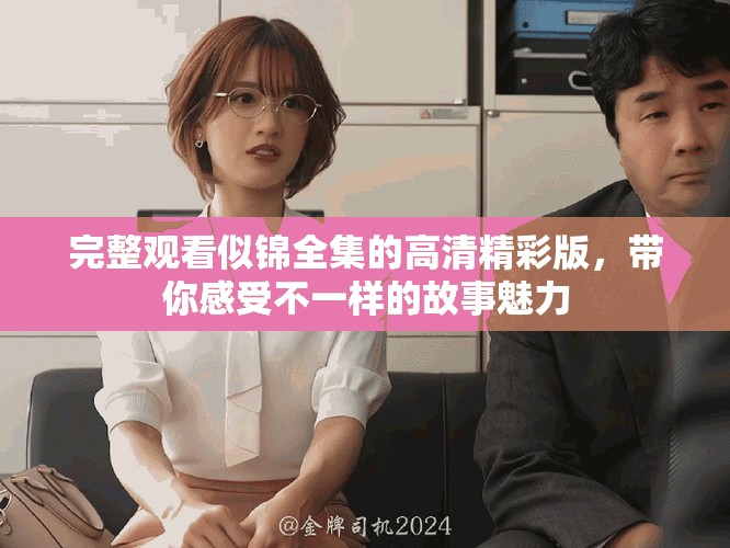 完整观看似锦全集的高清精彩版，带你感受不一样的故事魅力