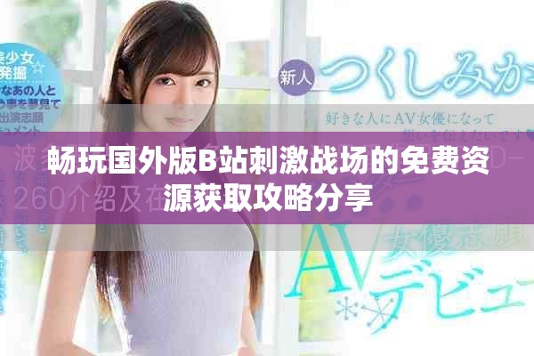 畅玩国外版B站刺激战场的免费资源获取攻略分享