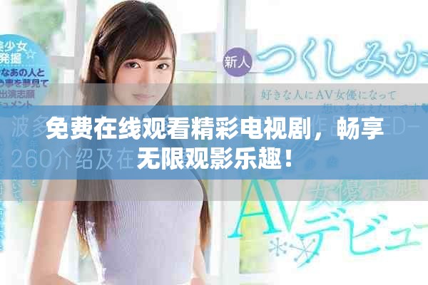 免费在线观看精彩电视剧，畅享无限观影乐趣！