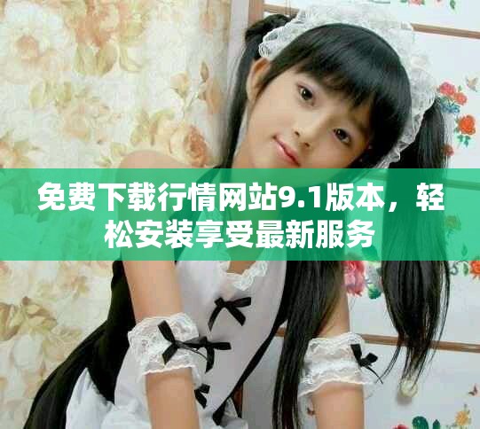 免费下载行情网站9.1版本，轻松安装享受最新服务