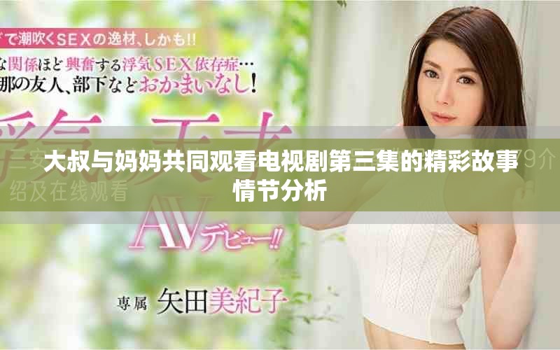大叔与妈妈共同观看电视剧第三集的精彩故事情节分析