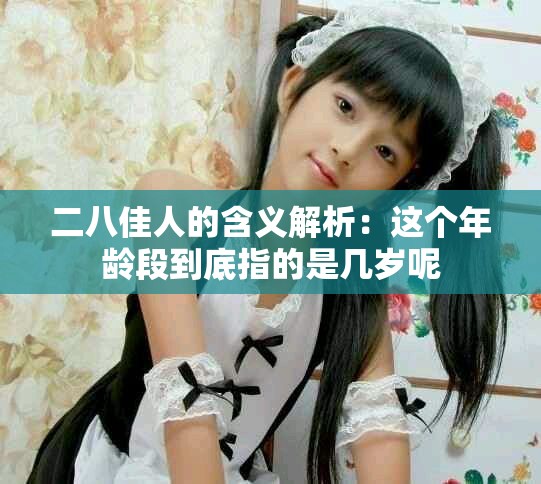 二八佳人的含义解析：这个年龄段到底指的是几岁呢