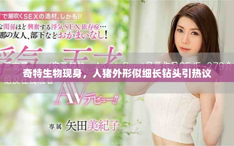奇特生物现身，人猪外形似细长钻头引热议
