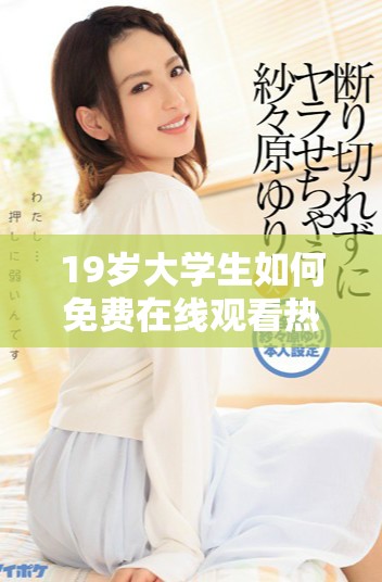 19岁大学生如何免费在线观看热门电视剧技巧分享
