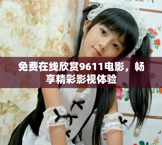 免费在线欣赏9611电影，畅享精彩影视体验