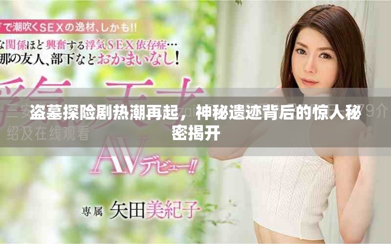 盗墓探险剧热潮再起，神秘遗迹背后的惊人秘密揭开