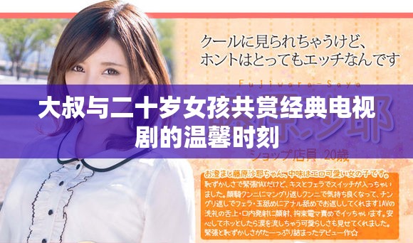大叔与二十岁女孩共赏经典电视剧的温馨时刻
