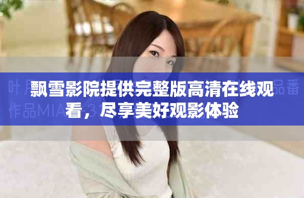 飘雪影院提供完整版高清在线观看，尽享美好观影体验
