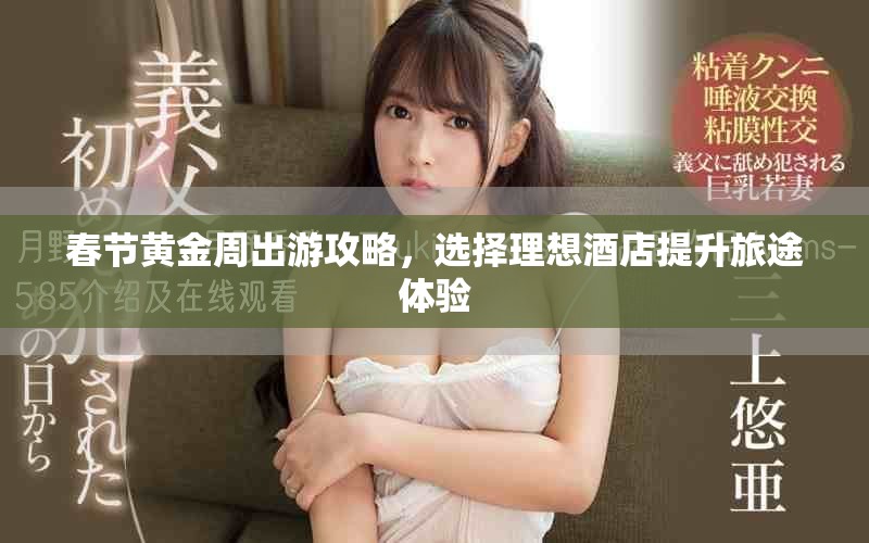 春节黄金周出游攻略，选择理想酒店提升旅途体验