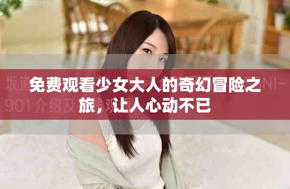 免费观看少女大人的奇幻冒险之旅，让人心动不已
