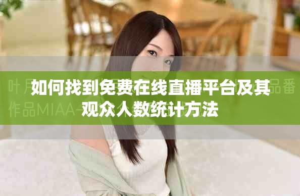 如何找到免费在线直播平台及其观众人数统计方法