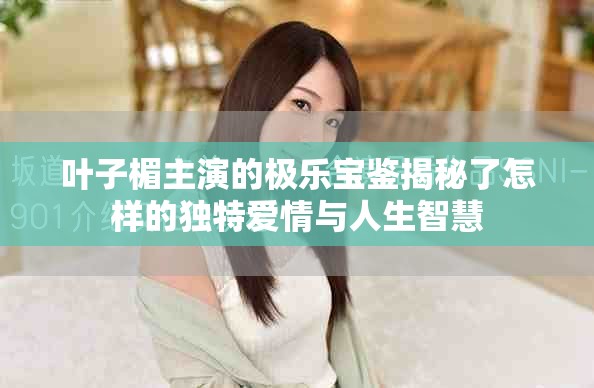 叶子楣主演的极乐宝鉴揭秘了怎样的独特爱情与人生智慧