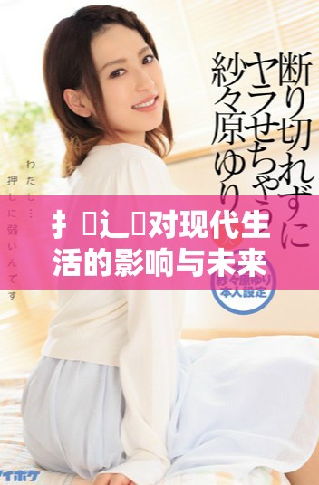 扌喿辶畐对现代生活的影响与未来发展探讨