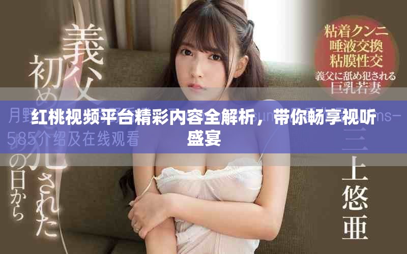 红桃视频平台精彩内容全解析，带你畅享视听盛宴