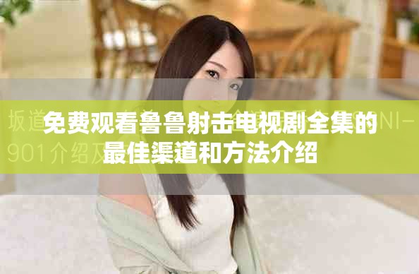免费观看鲁鲁射击电视剧全集的最佳渠道和方法介绍
