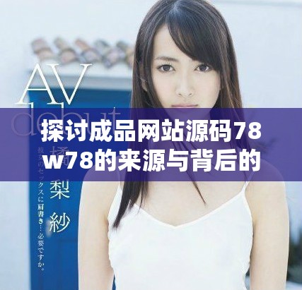 探讨成品网站源码78w78的来源与背后的技术解析