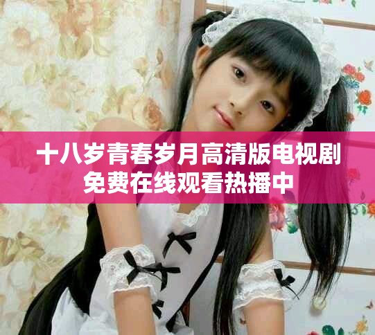 十八岁青春岁月高清版电视剧免费在线观看热播中