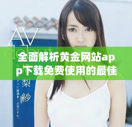 全面解析黄金网站app下载免费使用的最佳途径和注意事项