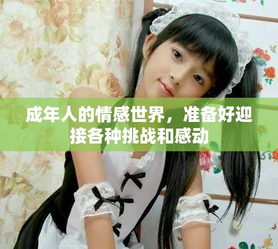 成年人的情感世界，准备好迎接各种挑战和感动