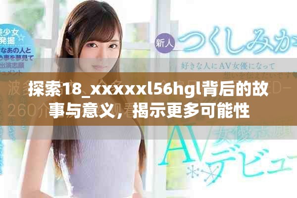 探索18_xxxxxl56hgl背后的故事与意义，揭示更多可能性
