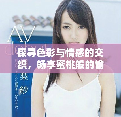 探寻色彩与情感的交织，畅享蜜桃般的愉悦体验