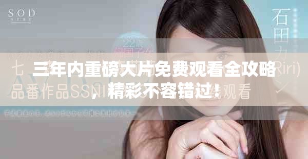 三年内重磅大片免费观看全攻略，精彩不容错过！