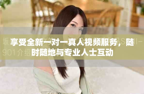享受全新一对一真人视频服务，随时随地与专业人士互动