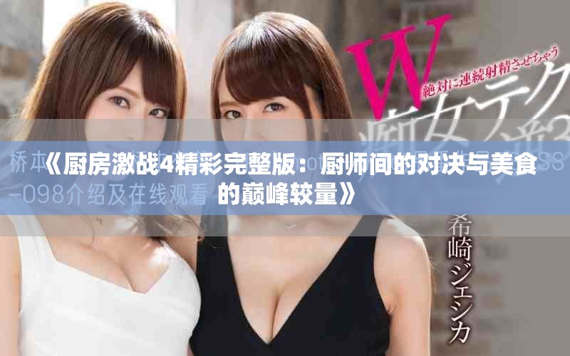 《厨房激战4精彩完整版：厨师间的对决与美食的巅峰较量》
