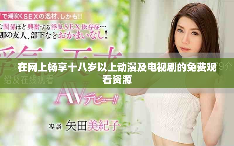 在网上畅享十八岁以上动漫及电视剧的免费观看资源