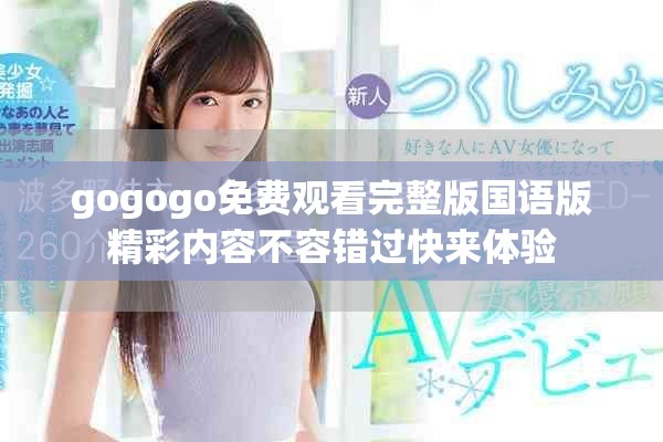 gogogo免费观看完整版国语版精彩内容不容错过快来体验