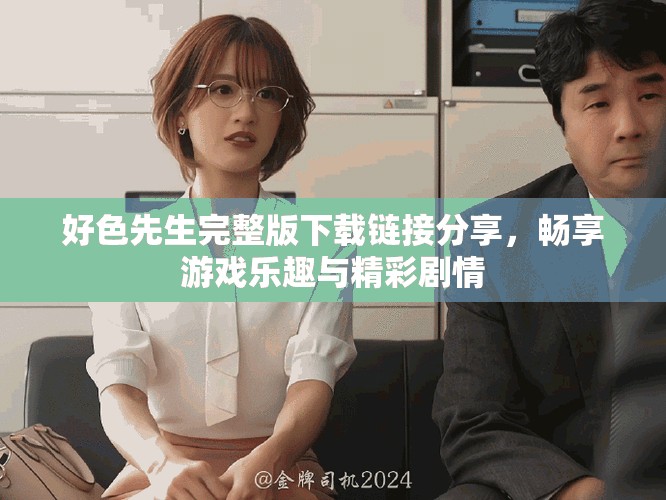 好色先生完整版下载链接分享，畅享游戏乐趣与精彩剧情