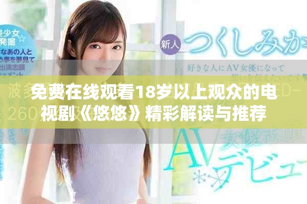 免费在线观看18岁以上观众的电视剧《悠悠》精彩解读与推荐