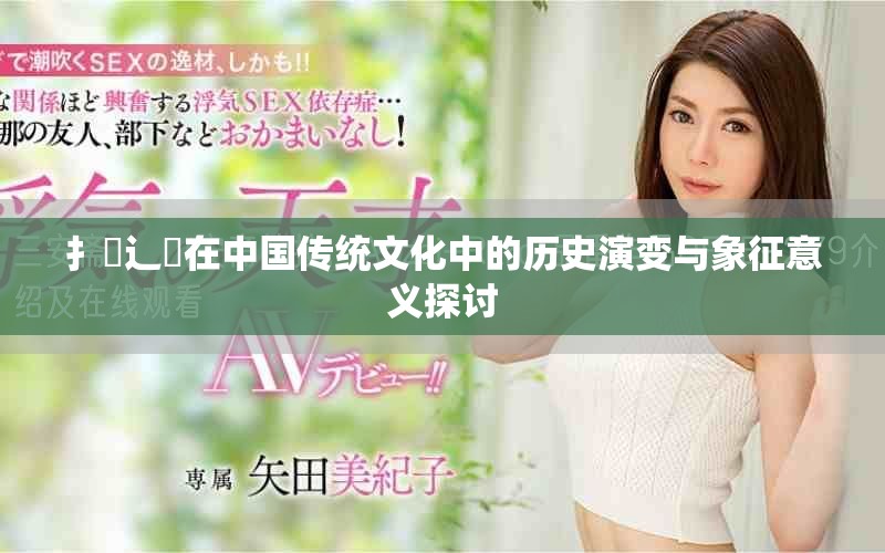 扌喿辶畐在中国传统文化中的历史演变与象征意义探讨