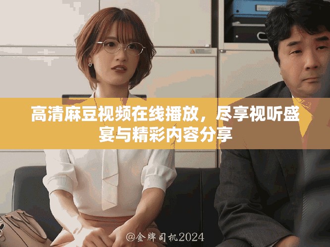 高清麻豆视频在线播放，尽享视听盛宴与精彩内容分享