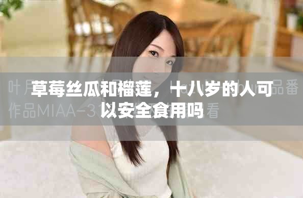 草莓丝瓜和榴莲，十八岁的人可以安全食用吗