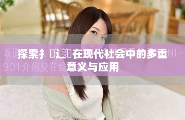 探索扌喿辶畐在现代社会中的多重意义与应用