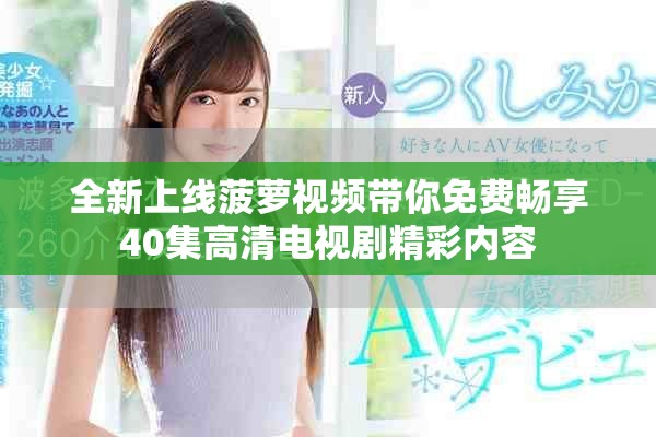 全新上线菠萝视频带你免费畅享40集高清电视剧精彩内容