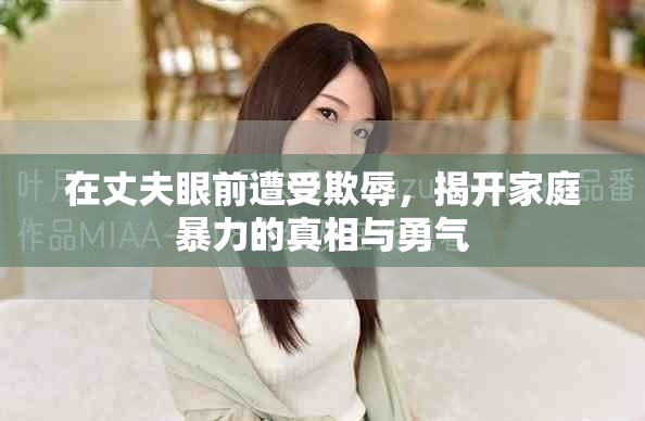 在丈夫眼前遭受欺辱，揭开家庭暴力的真相与勇气