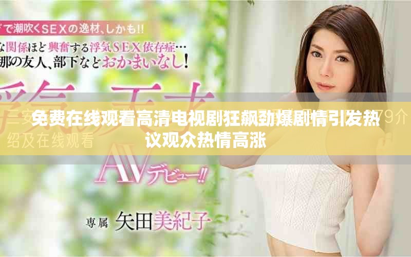 免费在线观看高清电视剧狂飙劲爆剧情引发热议观众热情高涨