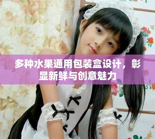 多种水果通用包装盒设计，彰显新鲜与创意魅力
