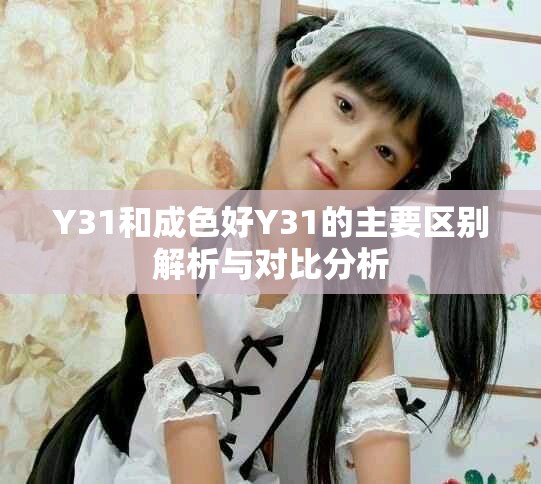 Y31和成色好Y31的主要区别解析与对比分析