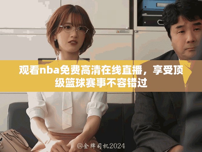 观看nba免费高清在线直播，享受顶级篮球赛事不容错过