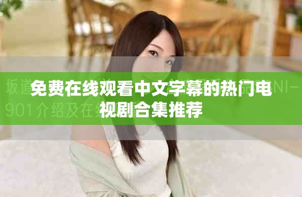 免费在线观看中文字幕的热门电视剧合集推荐