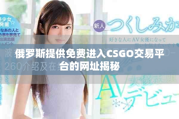 俄罗斯提供免费进入CSGO交易平台的网址揭秘