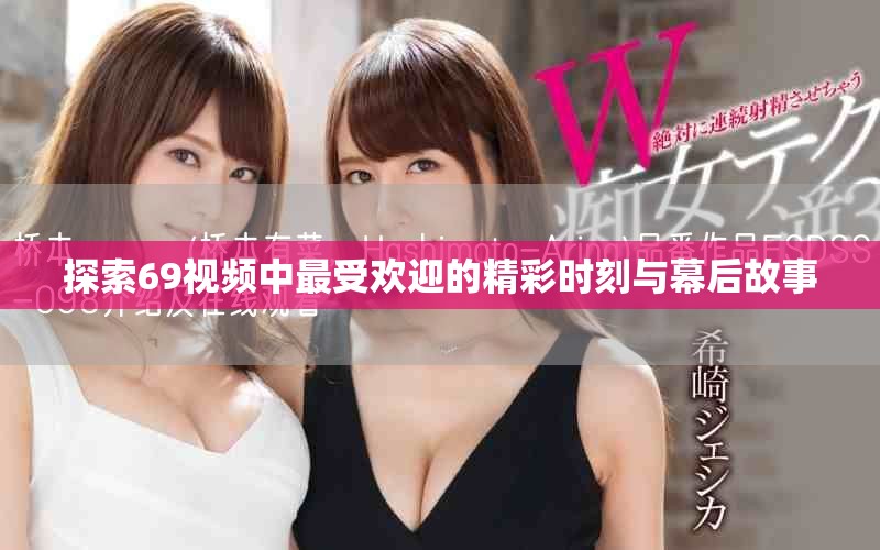 探索69视频中最受欢迎的精彩时刻与幕后故事