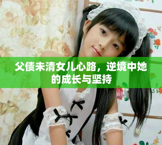 父债未清女儿心路，逆境中她的成长与坚持