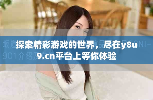 探索精彩游戏的世界，尽在y8u9.cn平台上等你体验