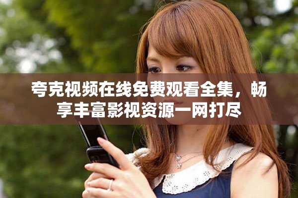 夸克视频在线免费观看全集，畅享丰富影视资源一网打尽